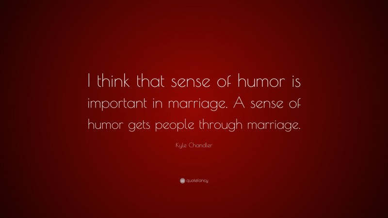 Kyle Chandler Quote: “I think that sense of humor is important in marriage. A sense of humor gets people through marriage.”