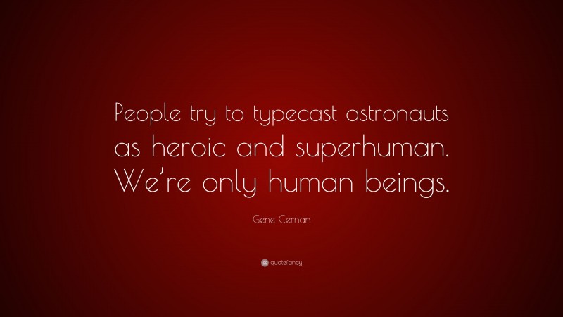 Gene Cernan Quote: “People try to typecast astronauts as heroic and superhuman. We’re only human beings.”