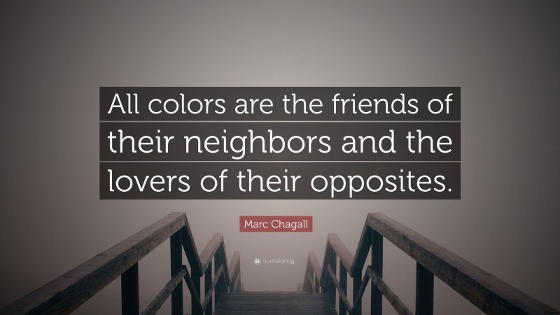 Marc Chagall Quote: “All colors are the friends of their neighbors and the lovers of their opposites.”