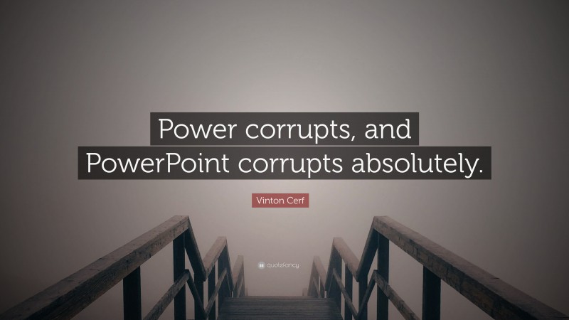 Vinton Cerf Quote: “Power corrupts, and PowerPoint corrupts absolutely.”