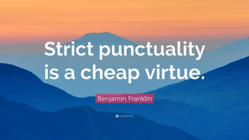 Benjamin Franklin Quote: “Strict punctuality is a cheap virtue.”