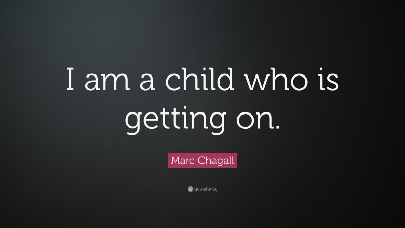 Marc Chagall Quote: “I am a child who is getting on.”