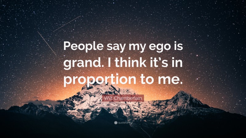 Wilt Chamberlain Quote: “People say my ego is grand. I think it’s in ...