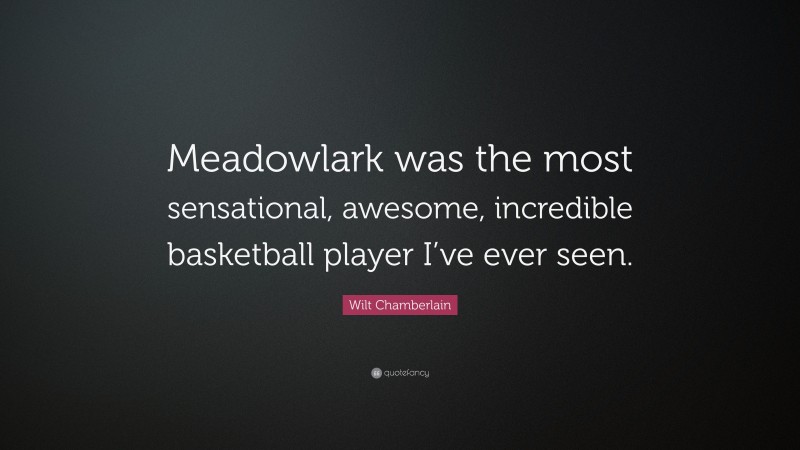 Wilt Chamberlain Quote: “Meadowlark was the most sensational, awesome, incredible basketball player I’ve ever seen.”