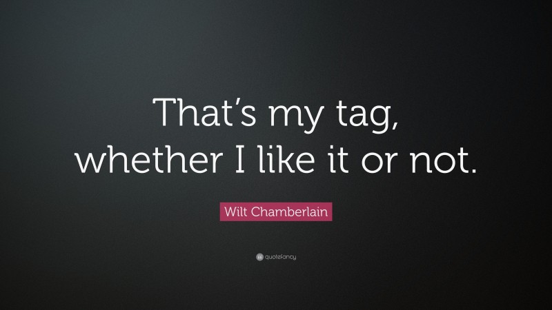 Wilt Chamberlain Quote: “That’s my tag, whether I like it or not.”