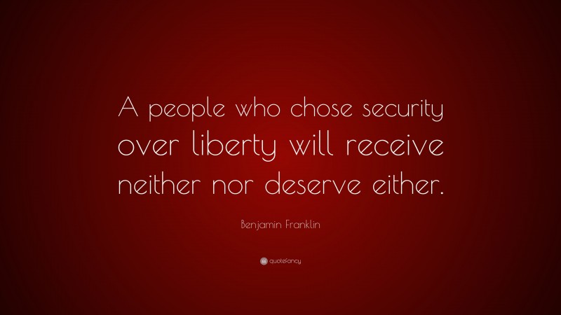 Benjamin Franklin Quote: “A people who chose security over liberty will receive neither nor deserve either.”