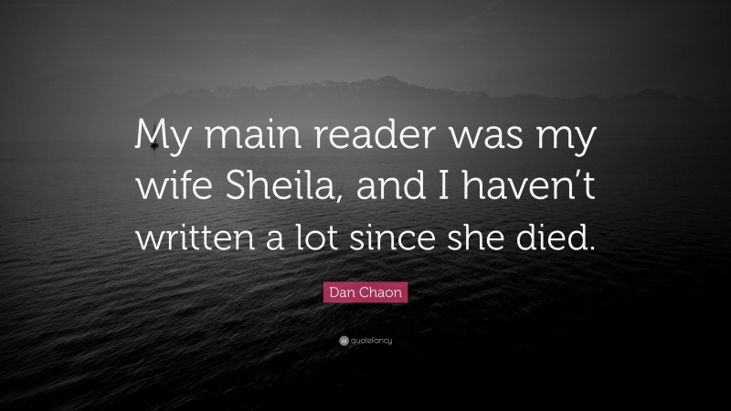 Dan Chaon Quote: “My main reader was my wife Sheila, and I haven’t written a lot since she died.”