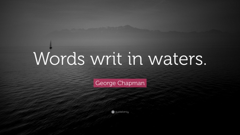 George Chapman Quote: “Words writ in waters.”