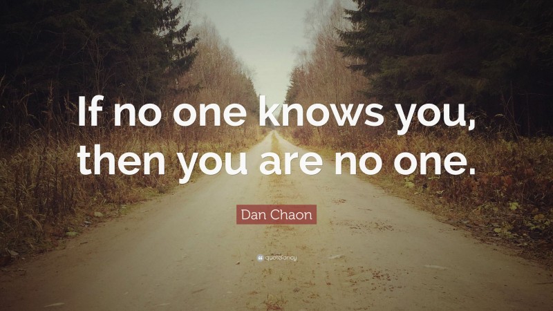 Dan Chaon Quote: “If no one knows you, then you are no one.”