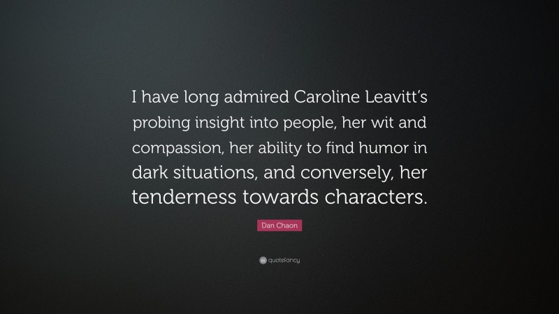 Dan Chaon Quote: “I have long admired Caroline Leavitt’s probing insight into people, her wit and compassion, her ability to find humor in dark situations, and conversely, her tenderness towards characters.”
