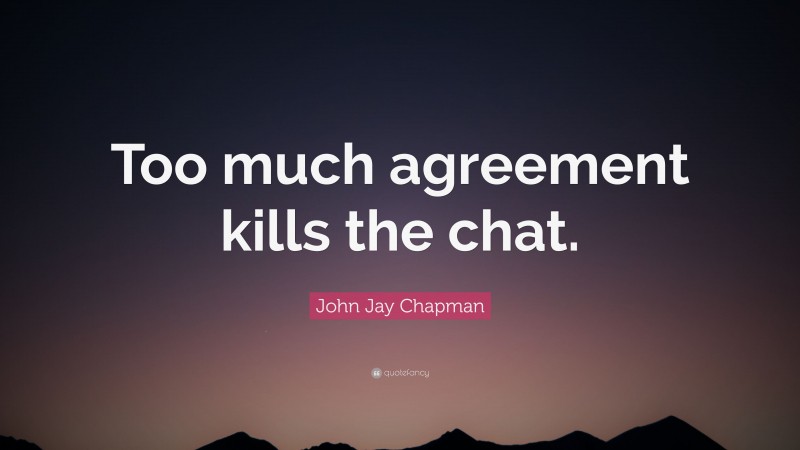 John Jay Chapman Quote: “Too much agreement kills the chat.”