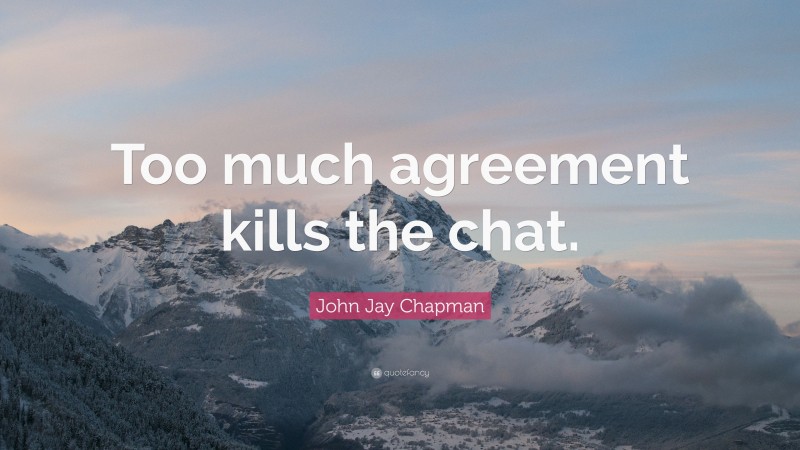 John Jay Chapman Quote: “Too much agreement kills the chat.”