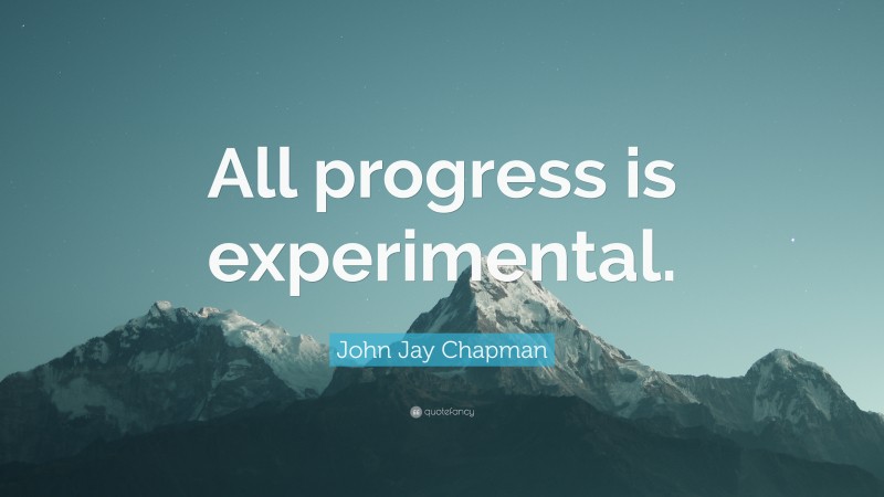 John Jay Chapman Quote: “All progress is experimental.”