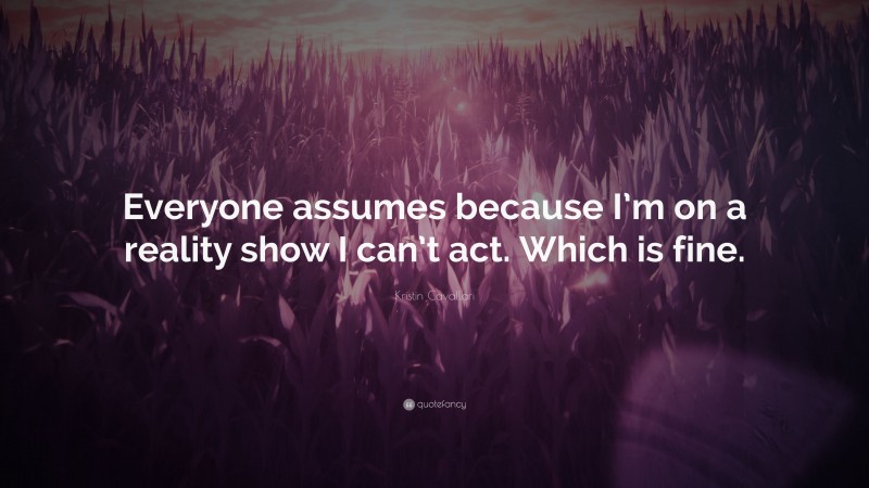Kristin Cavallari Quote: “Everyone assumes because I’m on a reality show I can’t act. Which is fine.”