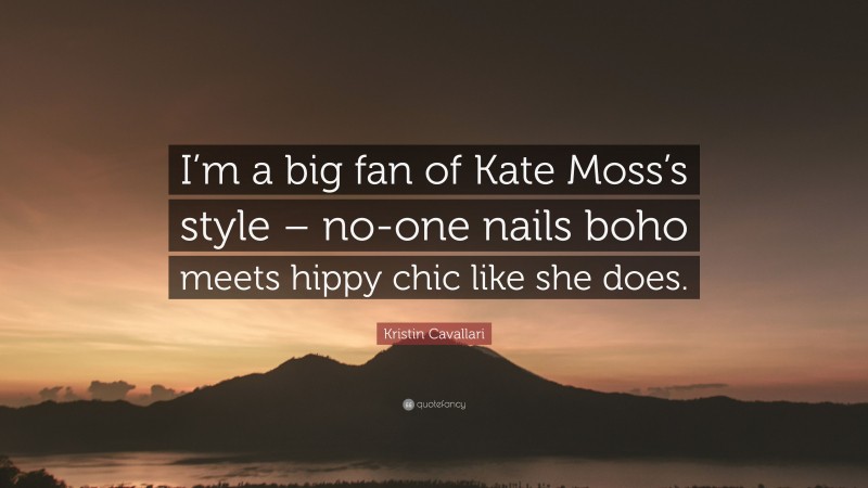 Kristin Cavallari Quote: “I’m a big fan of Kate Moss’s style – no-one nails boho meets hippy chic like she does.”