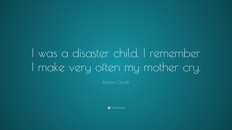 Roberto Cavalli Quote: “I was a disaster child. I remember I make very often my mother cry.”