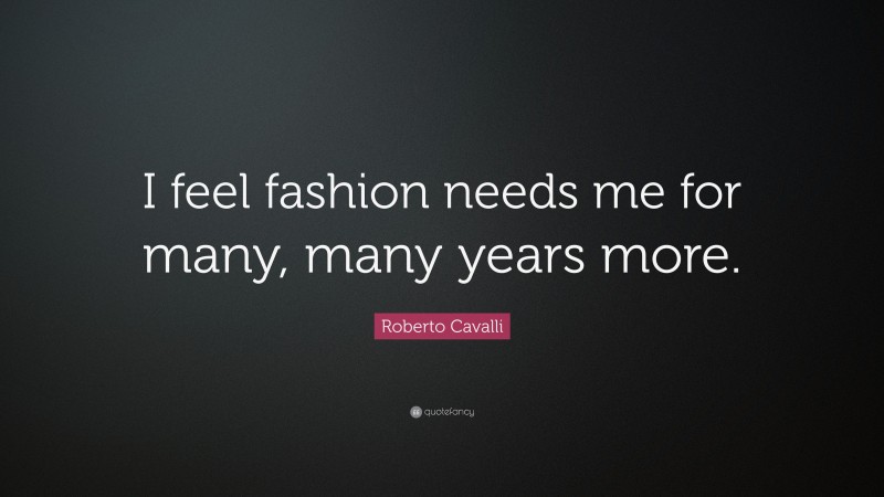 Roberto Cavalli Quote: “I feel fashion needs me for many, many years more.”