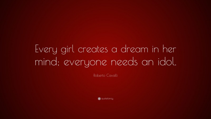 Roberto Cavalli Quote: “Every girl creates a dream in her mind; everyone needs an idol.”