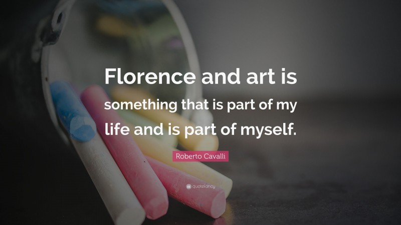 Roberto Cavalli Quote: “Florence and art is something that is part of my life and is part of myself.”