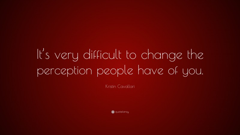Kristin Cavallari Quote: “It’s very difficult to change the perception people have of you.”