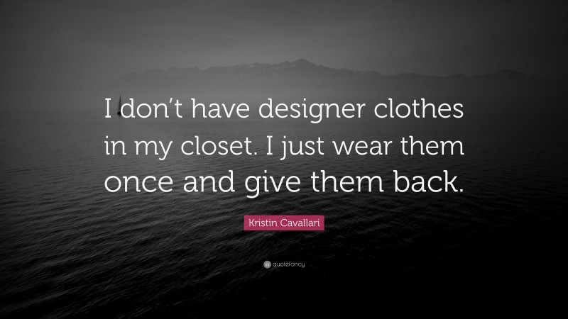 Kristin Cavallari Quote: “I don’t have designer clothes in my closet. I just wear them once and give them back.”