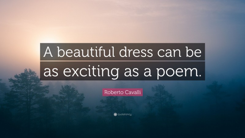 Roberto Cavalli Quote: “A beautiful dress can be as exciting as a poem.”