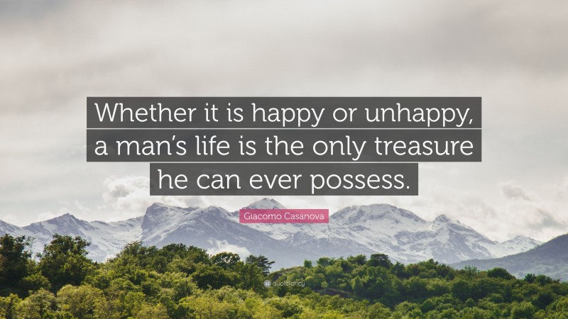 Giacomo Casanova Quote: “Whether it is happy or unhappy, a man’s life is the only treasure he can ever possess.”