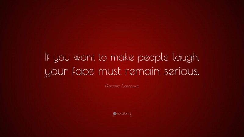 Giacomo Casanova Quote: “If you want to make people laugh, your face must remain serious.”
