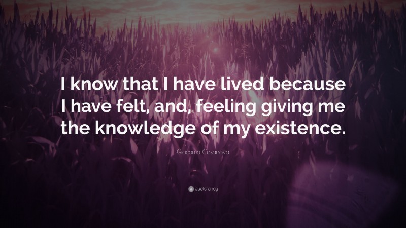 Giacomo Casanova Quote: “I know that I have lived because I have felt, and, feeling giving me the knowledge of my existence.”