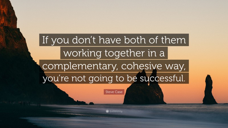 Steve Case Quote: “If you don’t have both of them working together in a complementary, cohesive way, you’re not going to be successful.”