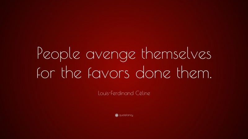 Louis-Ferdinand Céline Quote: “People avenge themselves for the favors done them.”