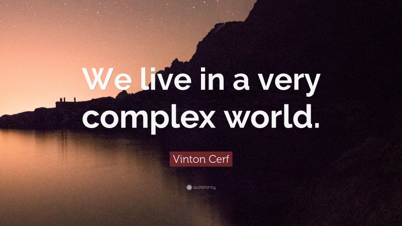 Vinton Cerf Quote: “We live in a very complex world.”