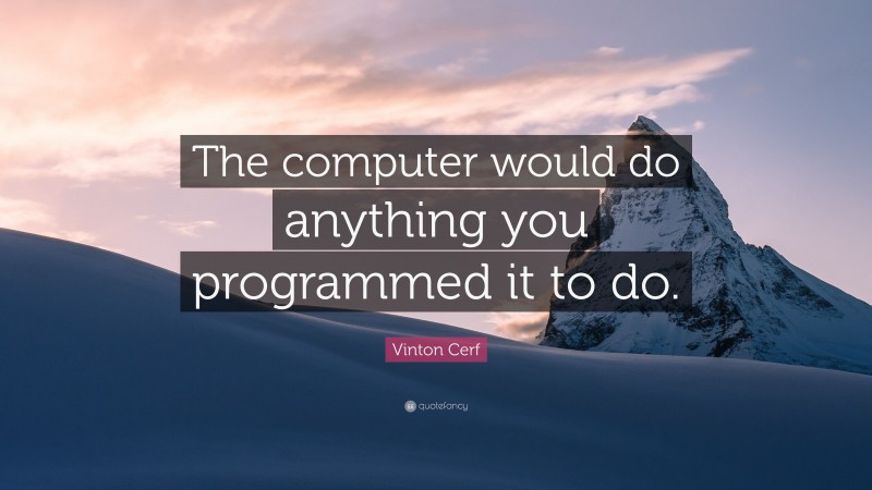 Vinton Cerf Quote: “The computer would do anything you programmed it to do.”
