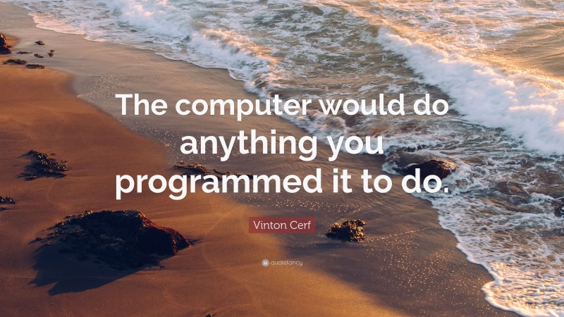 Vinton Cerf Quote: “The computer would do anything you programmed it to do.”