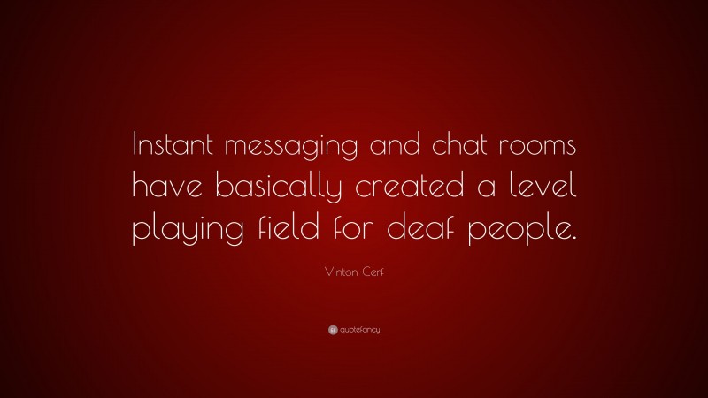 Vinton Cerf Quote: “Instant messaging and chat rooms have basically created a level playing field for deaf people.”