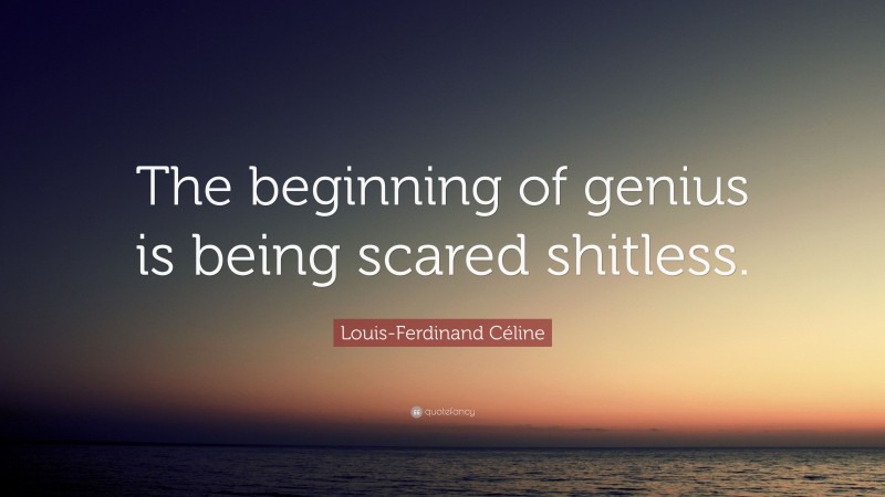Louis-Ferdinand Céline Quote: “The beginning of genius is being scared shitless.”