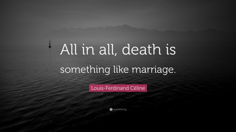 Louis-Ferdinand Céline Quote: “All in all, death is something like marriage.”
