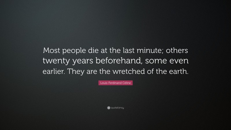 Louis-Ferdinand Céline Quote: “Most people die at the last minute; others twenty years beforehand, some even earlier. They are the wretched of the earth.”