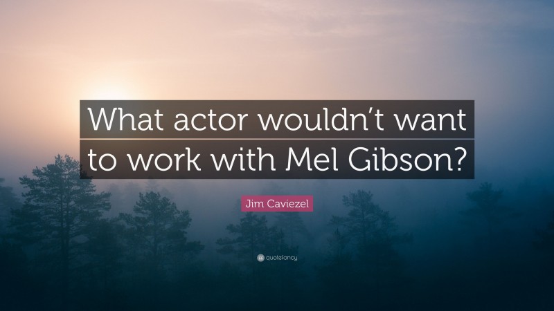 Jim Caviezel Quote: “What actor wouldn’t want to work with Mel Gibson?”