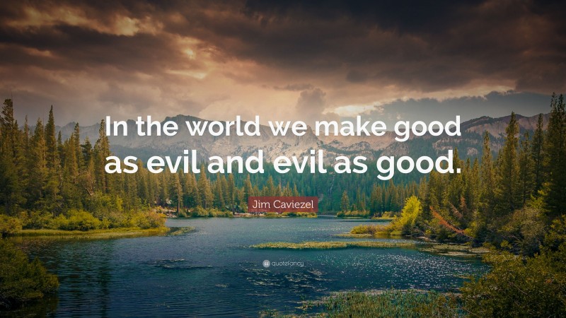 Jim Caviezel Quote: “In the world we make good as evil and evil as good.”