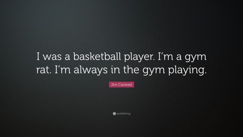 Jim Caviezel Quote: “I was a basketball player. I’m a gym rat. I’m always in the gym playing.”
