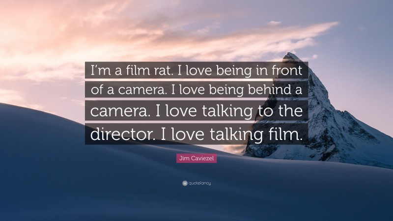 Jim Caviezel Quote: “I’m a film rat. I love being in front of a camera. I love being behind a camera. I love talking to the director. I love talking film.”