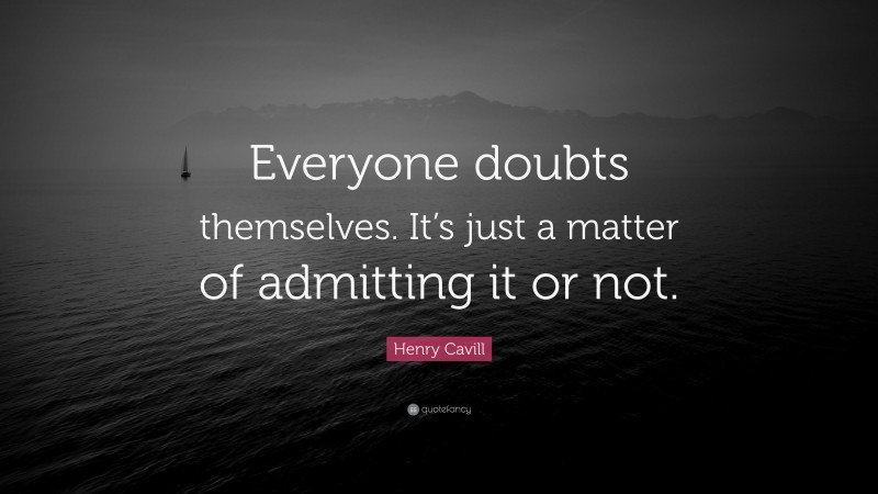 Henry Cavill Quote: “Everyone doubts themselves. It’s just a matter of admitting it or not.”