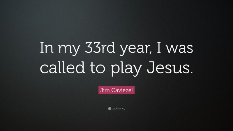 Jim Caviezel Quote: “In my 33rd year, I was called to play Jesus.”
