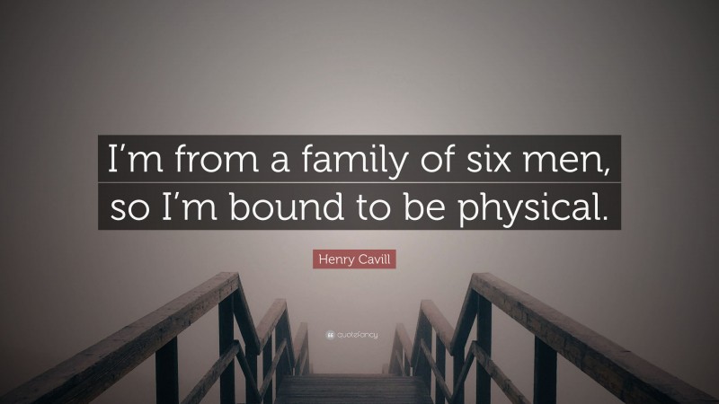 Henry Cavill Quote: “I’m from a family of six men, so I’m bound to be physical.”