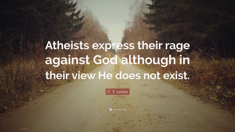 C. S. Lewis Quote: “Atheists express their rage against God although in their view He does not exist.”