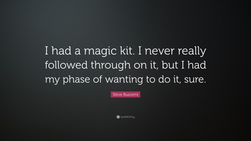 Steve Buscemi Quote: “I had a magic kit. I never really followed through on it, but I had my phase of wanting to do it, sure.”