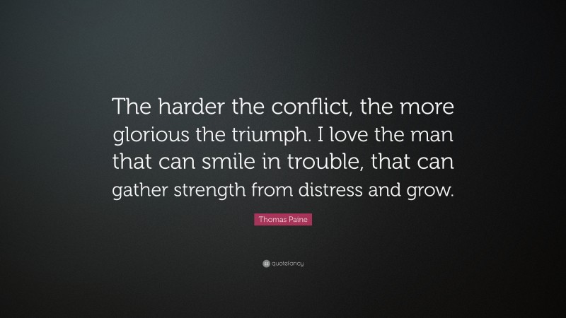 Thomas Paine Quote: “The harder the conflict, the more glorious the triumph. I love the man that can smile in trouble, that can gather strength from distress and grow.”
