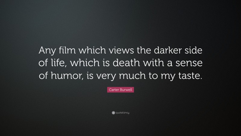 Carter Burwell Quote: “Any film which views the darker side of life, which is death with a sense of humor, is very much to my taste.”