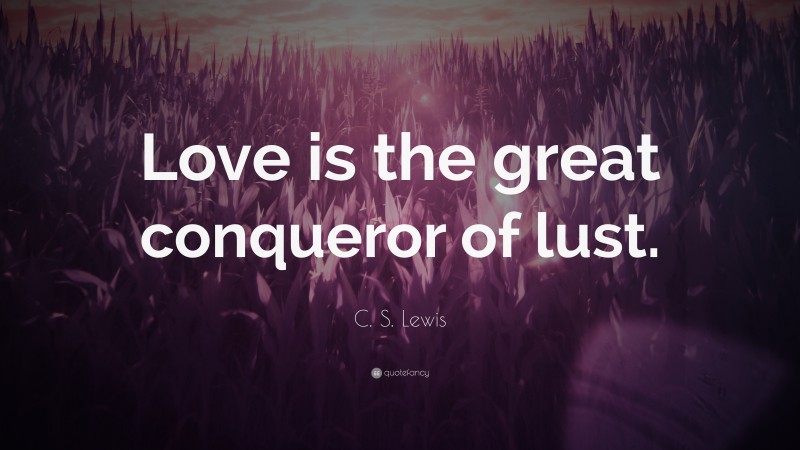 C. S. Lewis Quote: “Love is the great conqueror of lust.”
